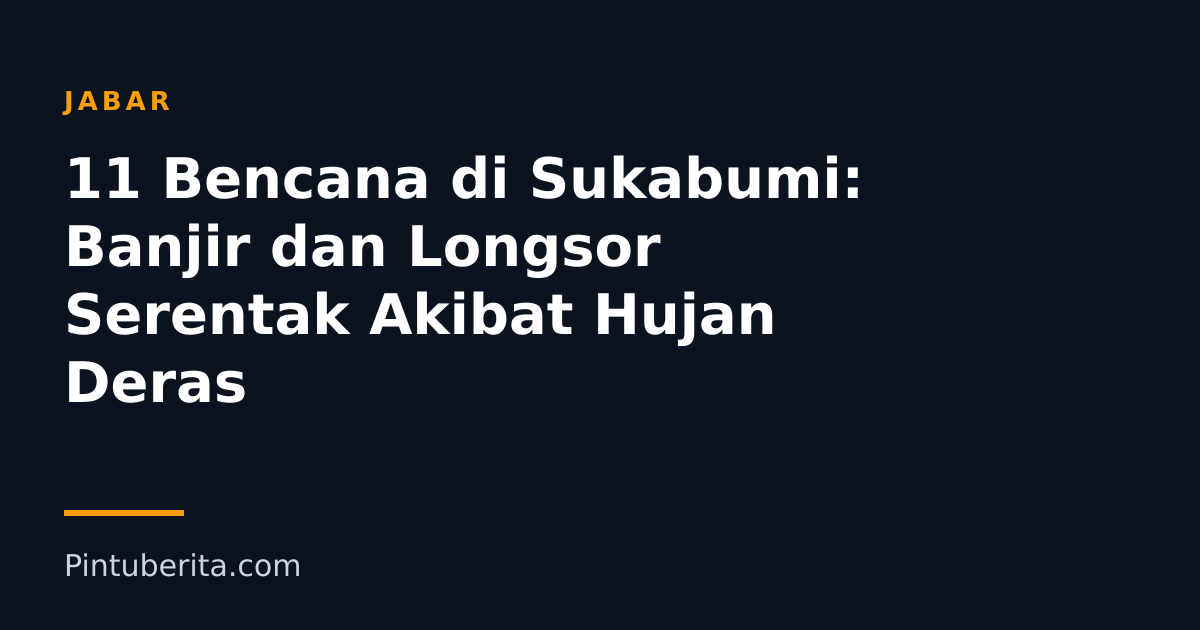 11 Bencana di Sukabumi: Banjir dan Longsor Serentak Akibat Hujan Deras