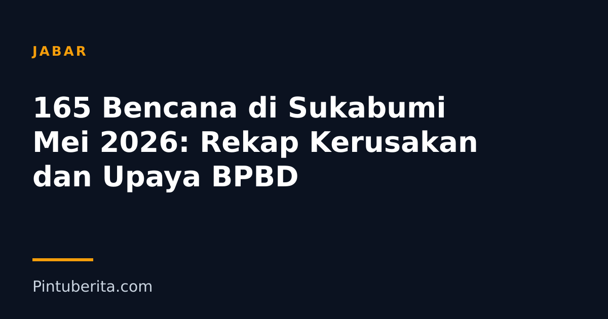 165 Bencana di Sukabumi Mei 2026: Rekap Kerusakan dan Upaya BPBD