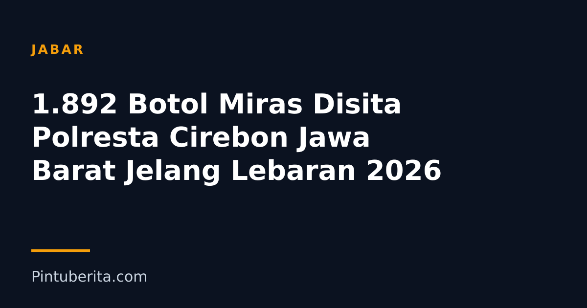 1.892 Botol Miras Disita Polresta Cirebon Jawa Barat Jelang Lebaran 2026