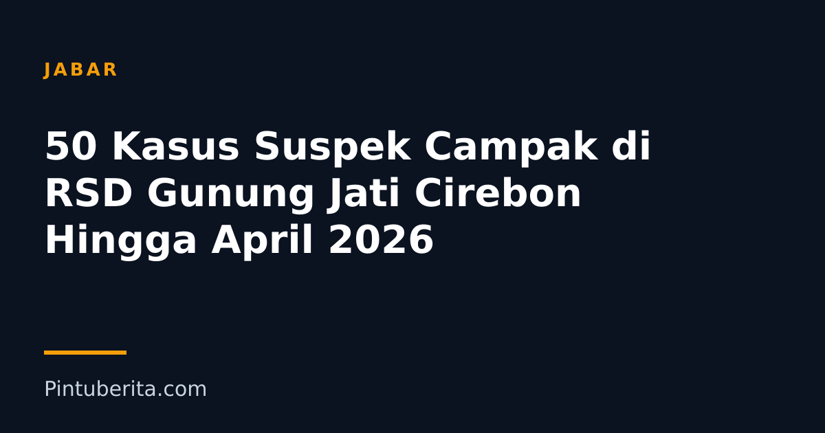 50 Kasus Suspek Campak di RSD Gunung Jati Cirebon Hingga April 2026