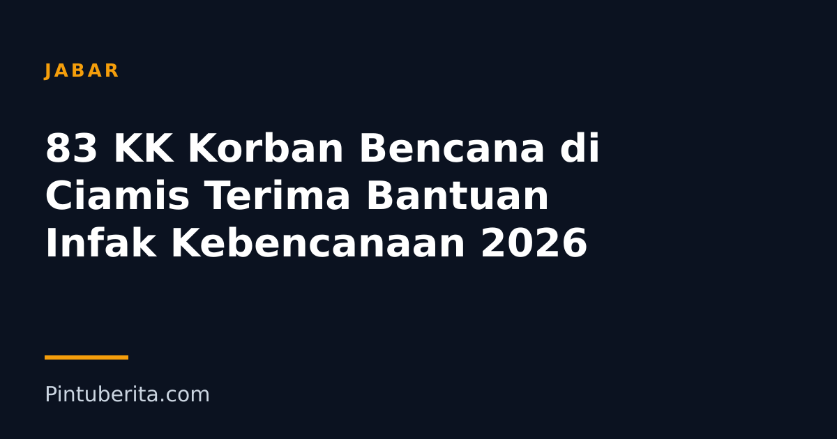 83 KK Korban Bencana di Ciamis Terima Bantuan Infak Kebencanaan 2026