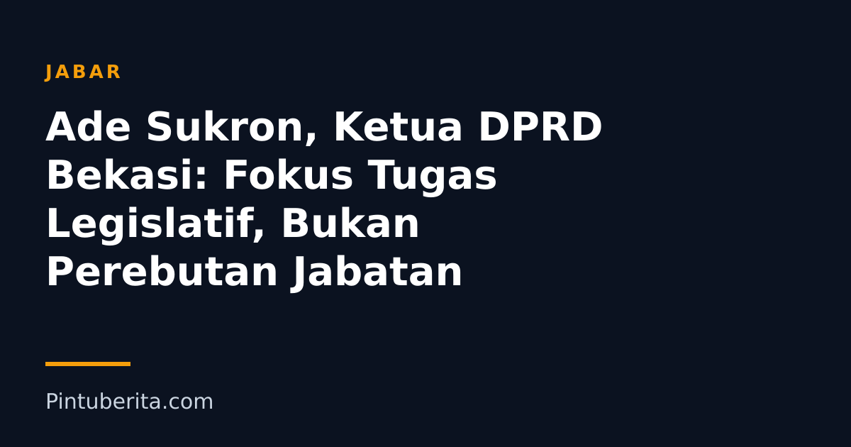 Ade Sukron, Ketua DPRD Bekasi: Fokus Tugas Legislatif, Bukan Perebutan Jabatan