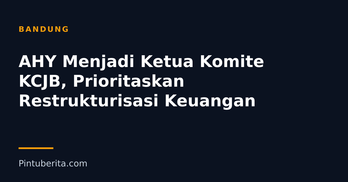 AHY Menjadi Ketua Komite KCJB, Prioritaskan Restrukturisasi Keuangan