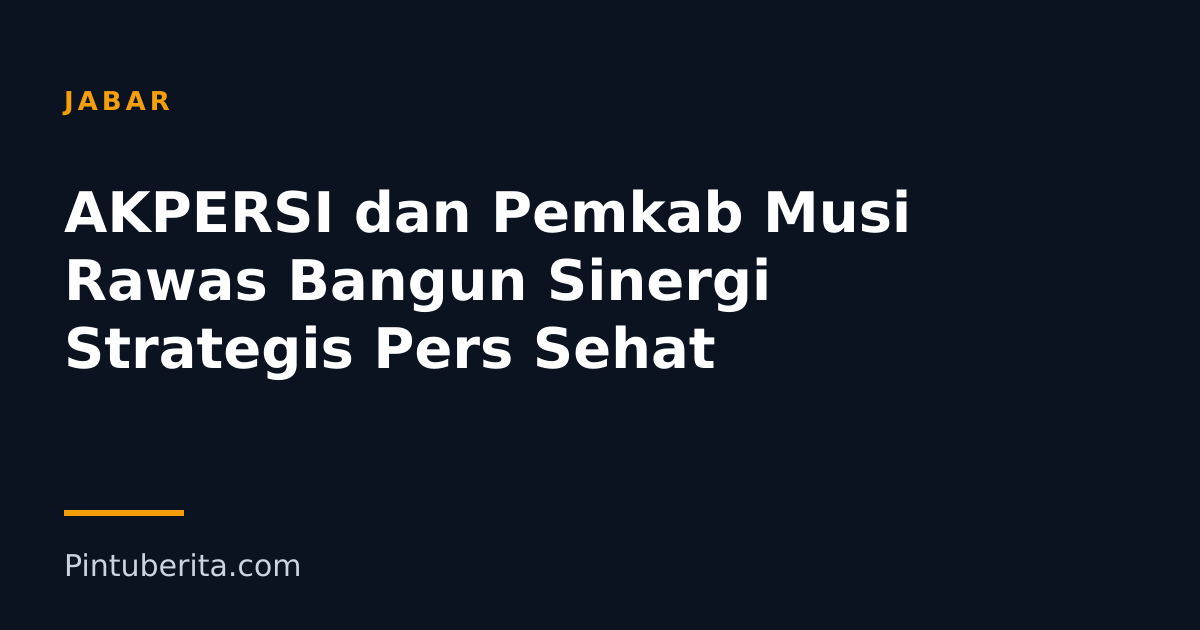 AKPERSI dan Pemkab Musi Rawas Bangun Sinergi Strategis Pers Sehat