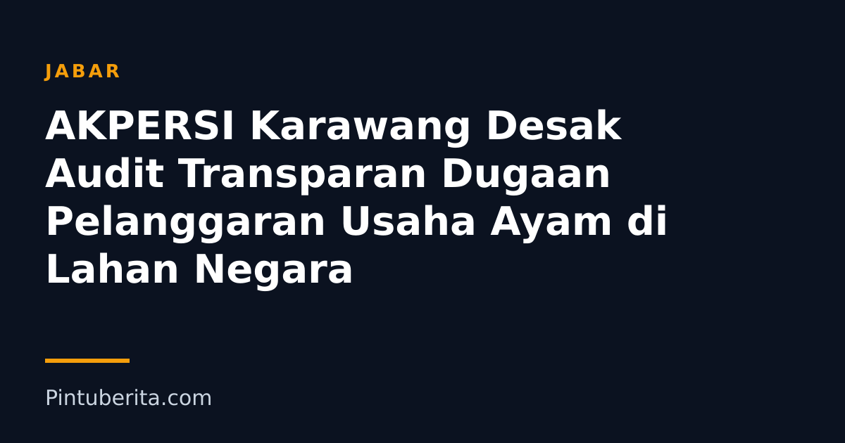 AKPERSI Karawang Desak Audit Transparan Dugaan Pelanggaran Usaha Ayam di Lahan Negara