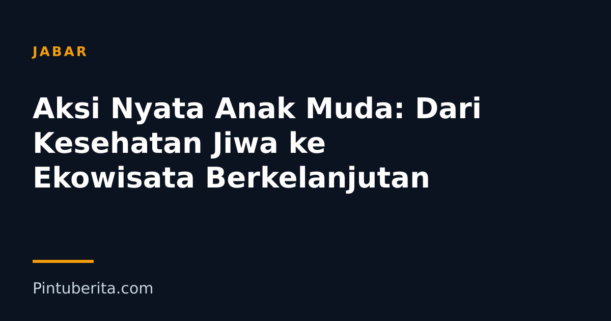 Aksi Nyata Anak Muda: Dari Kesehatan Jiwa ke Ekowisata Berkelanjutan
