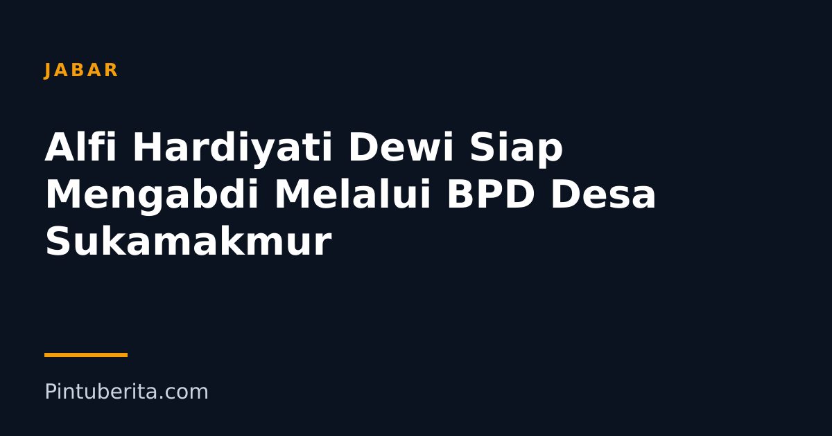 Alfi Hardiyati Dewi Siap Mengabdi Melalui BPD Desa Sukamakmur