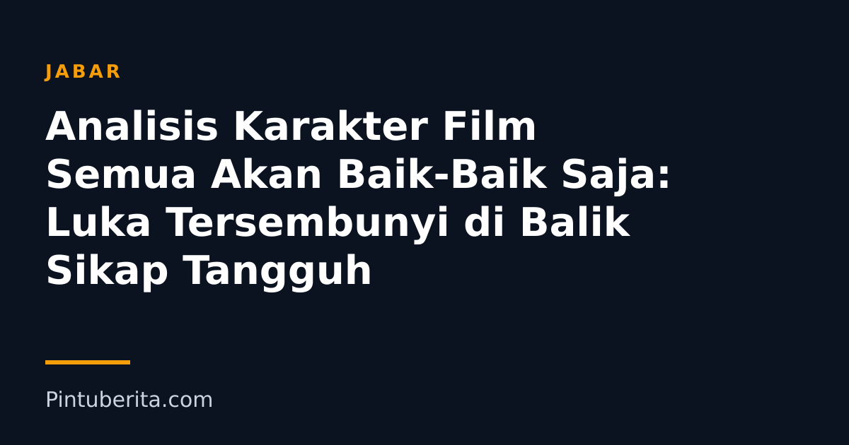 Analisis Karakter Film Semua Akan Baik-Baik Saja: Luka Tersembunyi di Balik Sikap Tangguh