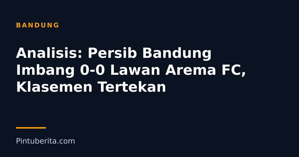 Analisis: Persib Bandung Imbang 0-0 Lawan Arema FC, Klasemen Tertekan