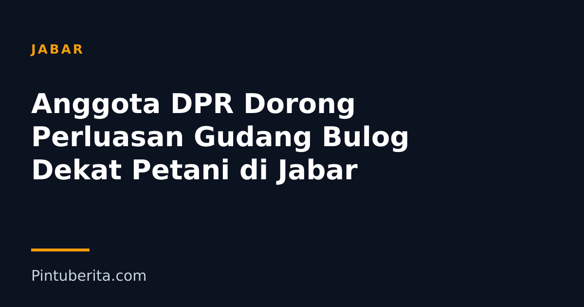 Anggota DPR Dorong Perluasan Gudang Bulog Dekat Petani di Jabar