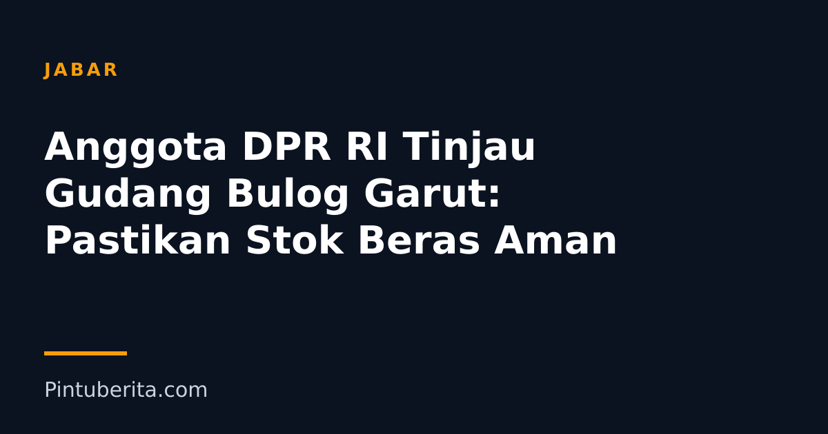 Anggota DPR RI Tinjau Gudang Bulog Garut: Pastikan Stok Beras Aman