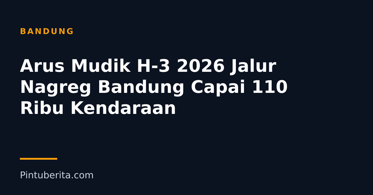 Arus Mudik H-3 2026 Jalur Nagreg Bandung Capai 110 Ribu Kendaraan