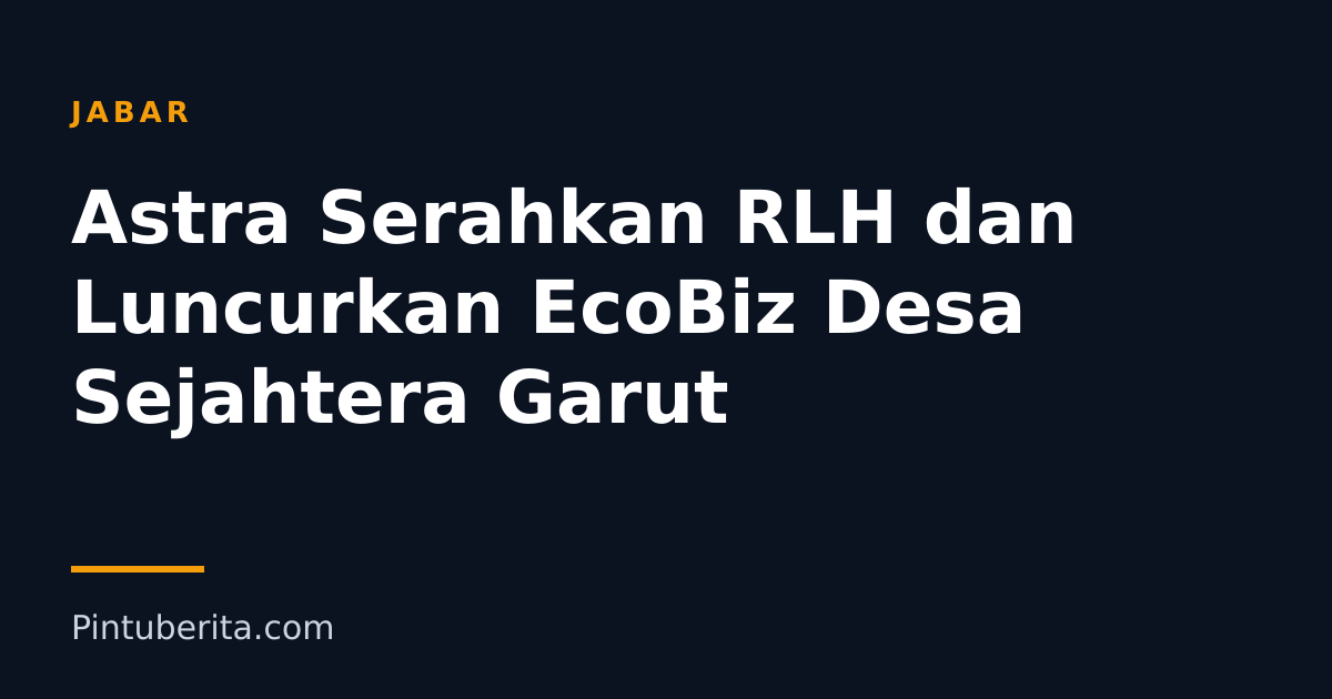 Astra Serahkan RLH dan Luncurkan EcoBiz Desa Sejahtera Garut