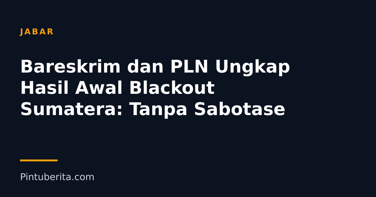 Bareskrim dan PLN Ungkap Hasil Awal Blackout Sumatera: Tanpa Sabotase