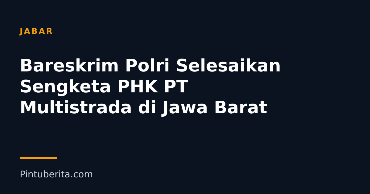 Bareskrim Polri Selesaikan Sengketa PHK PT Multistrada di Jawa Barat
