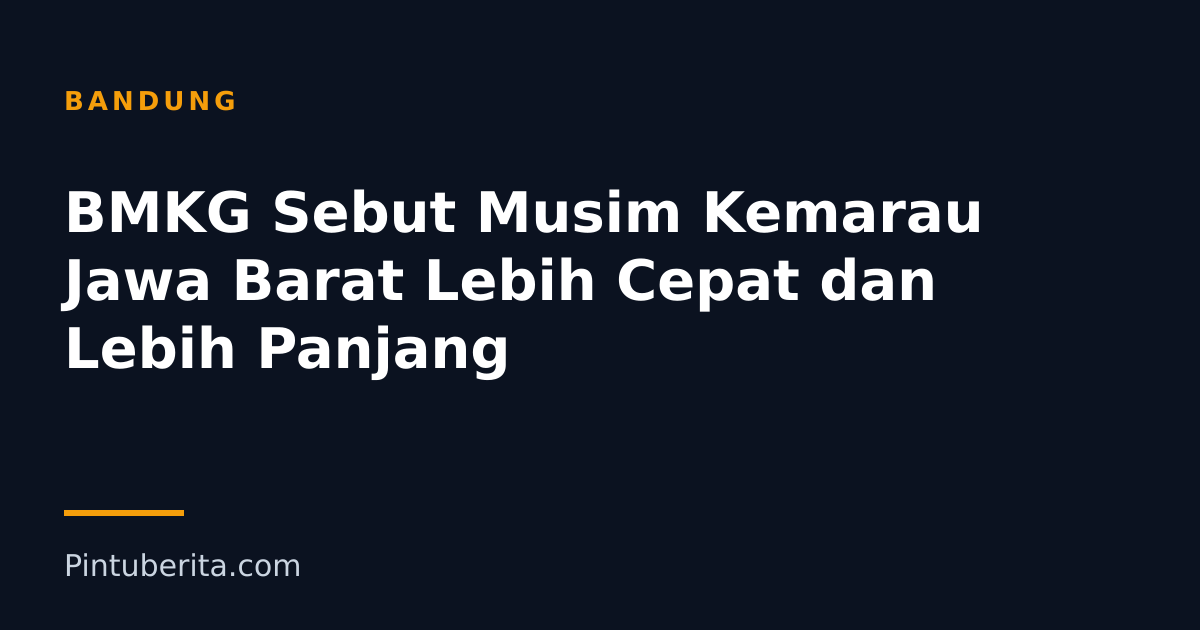 BMKG Sebut Musim Kemarau Jawa Barat Lebih Cepat dan Lebih Panjang