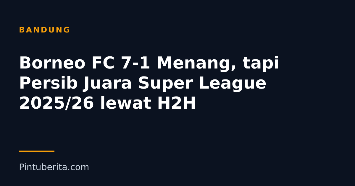 Borneo FC 7-1 Menang, tapi Persib Juara Super League 2025/26 lewat H2H