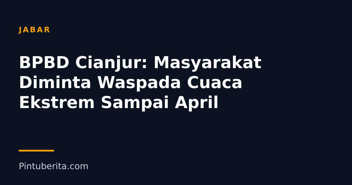 BPBD Cianjur: Masyarakat Diminta Waspada Cuaca Ekstrem Sampai April