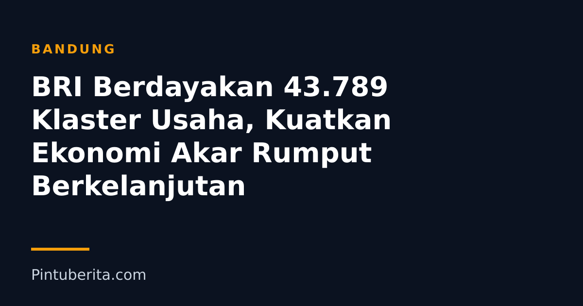 BRI Berdayakan 43.789 Klaster Usaha, Kuatkan Ekonomi Akar Rumput Berkelanjutan