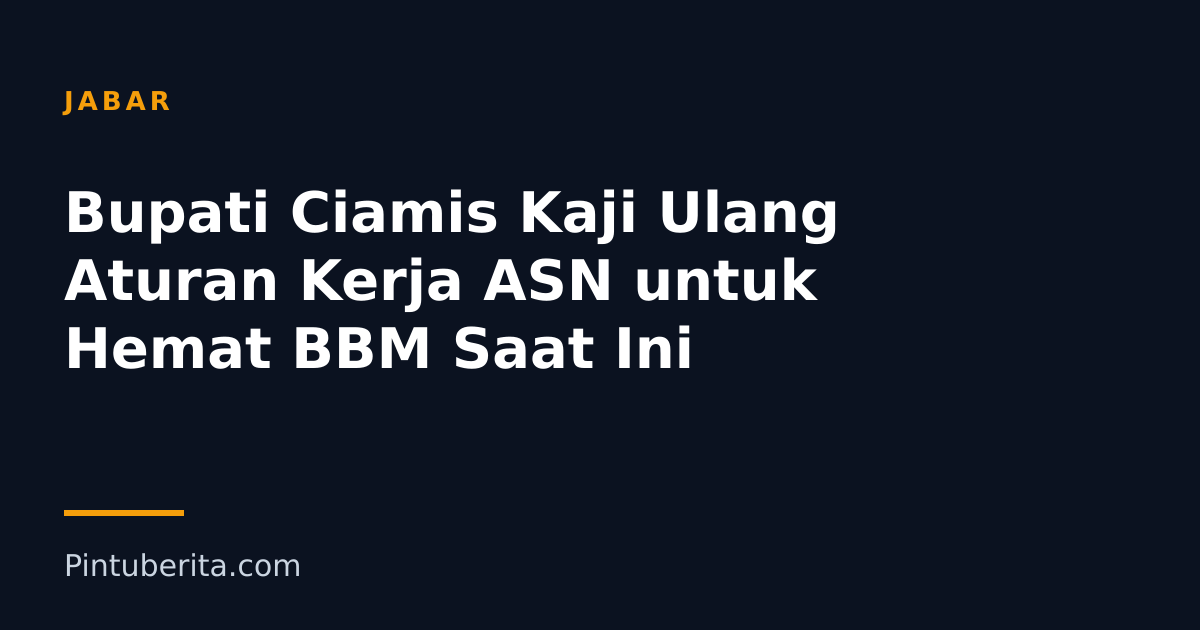 Bupati Ciamis Kaji Ulang Aturan Kerja ASN untuk Hemat BBM Saat Ini