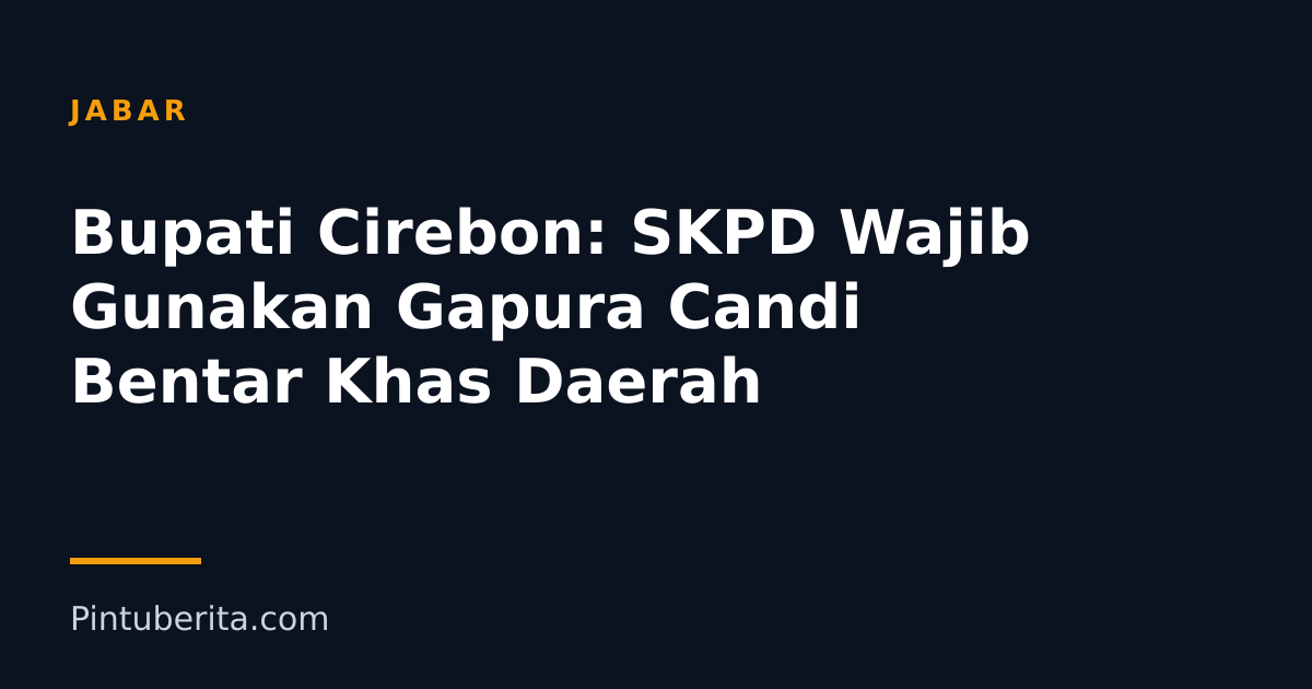 Bupati Cirebon: SKPD Wajib Gunakan Gapura Candi Bentar Khas Daerah
