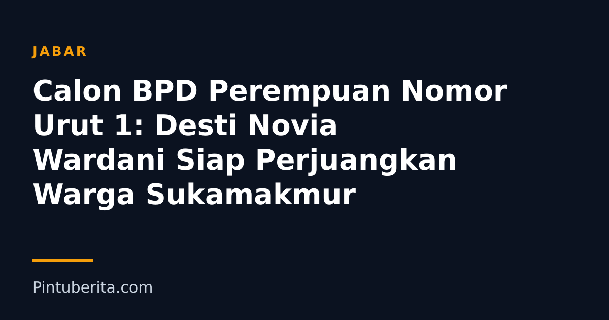 Calon BPD Perempuan Nomor Urut 1: Desti Novia Wardani Siap Perjuangkan Warga Sukamakmur