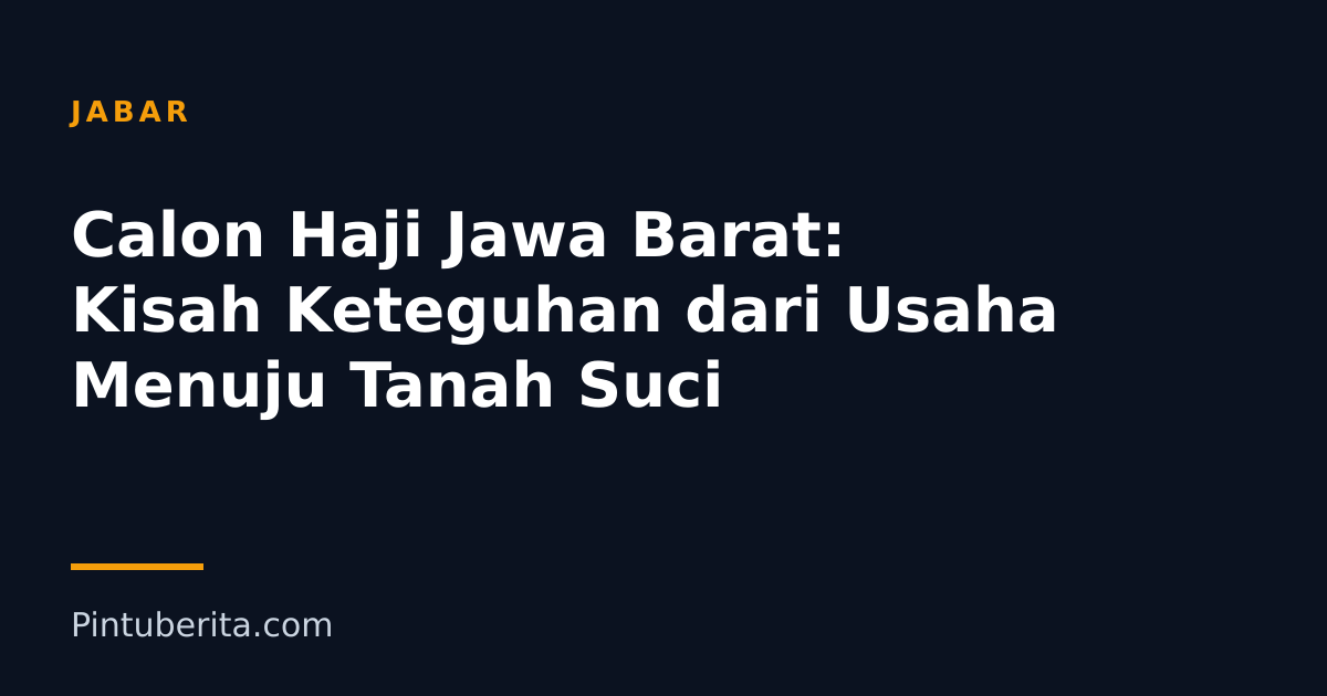 Calon Haji Jawa Barat: Kisah Keteguhan dari Usaha Menuju Tanah Suci