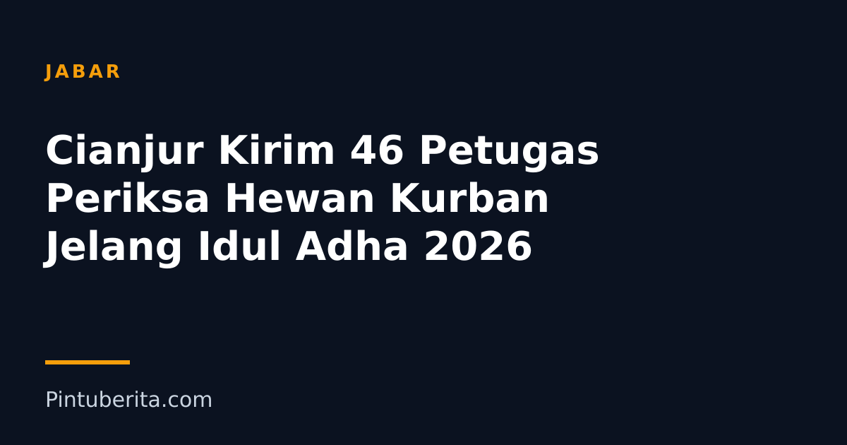 Cianjur Kirim 46 Petugas Periksa Hewan Kurban Jelang Idul Adha 2026