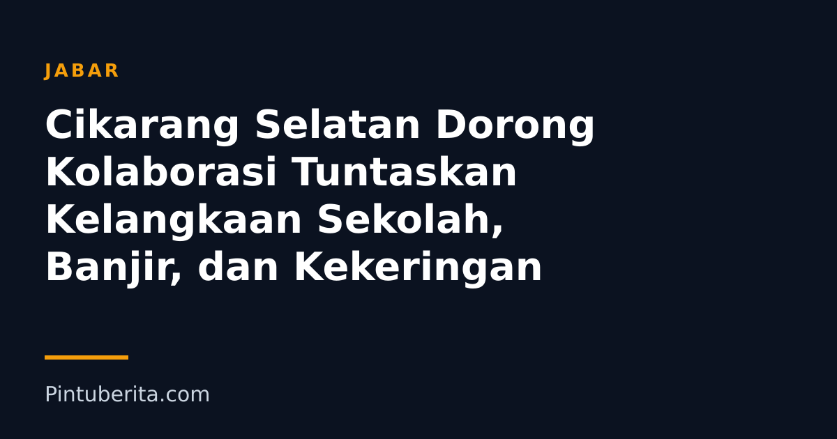 Cikarang Selatan Dorong Kolaborasi Tuntaskan Kelangkaan Sekolah, Banjir, dan Kekeringan