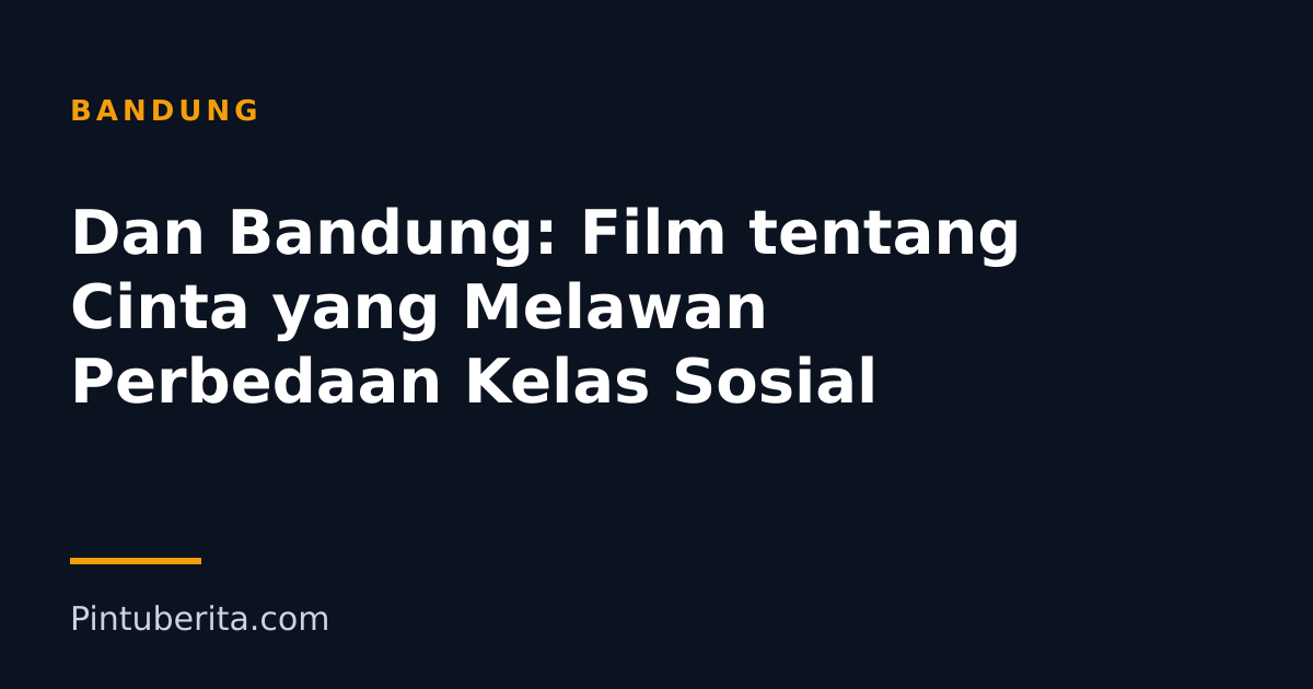 Dan Bandung: Film tentang Cinta yang Melawan Perbedaan Kelas Sosial