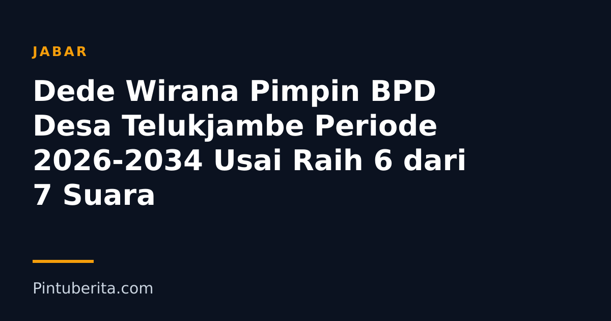 Dede Wirana Pimpin BPD Desa Telukjambe Periode 2026-2034 Usai Raih 6 dari 7 Suara