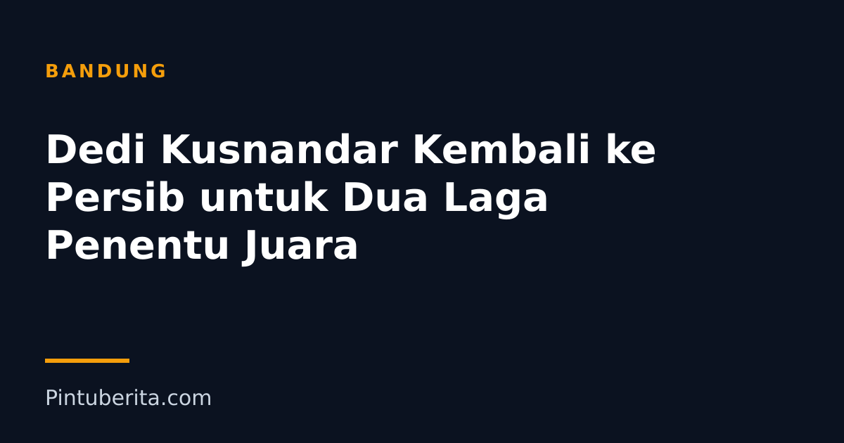 Dedi Kusnandar Kembali ke Persib untuk Dua Laga Penentu Juara