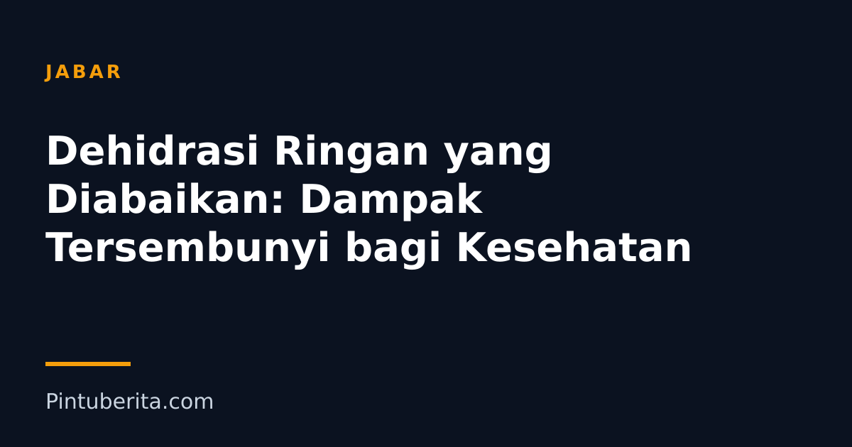 Dehidrasi Ringan yang Diabaikan: Dampak Tersembunyi bagi Kesehatan