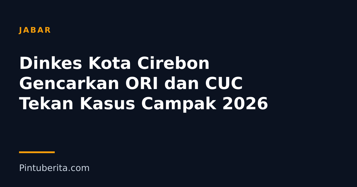 Dinkes Kota Cirebon Gencarkan ORI dan CUC Tekan Kasus Campak 2026
