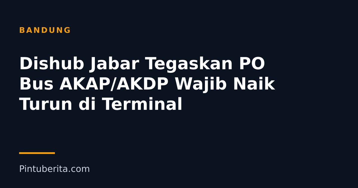 Dishub Jabar Tegaskan PO Bus AKAP/AKDP Wajib Naik Turun di Terminal