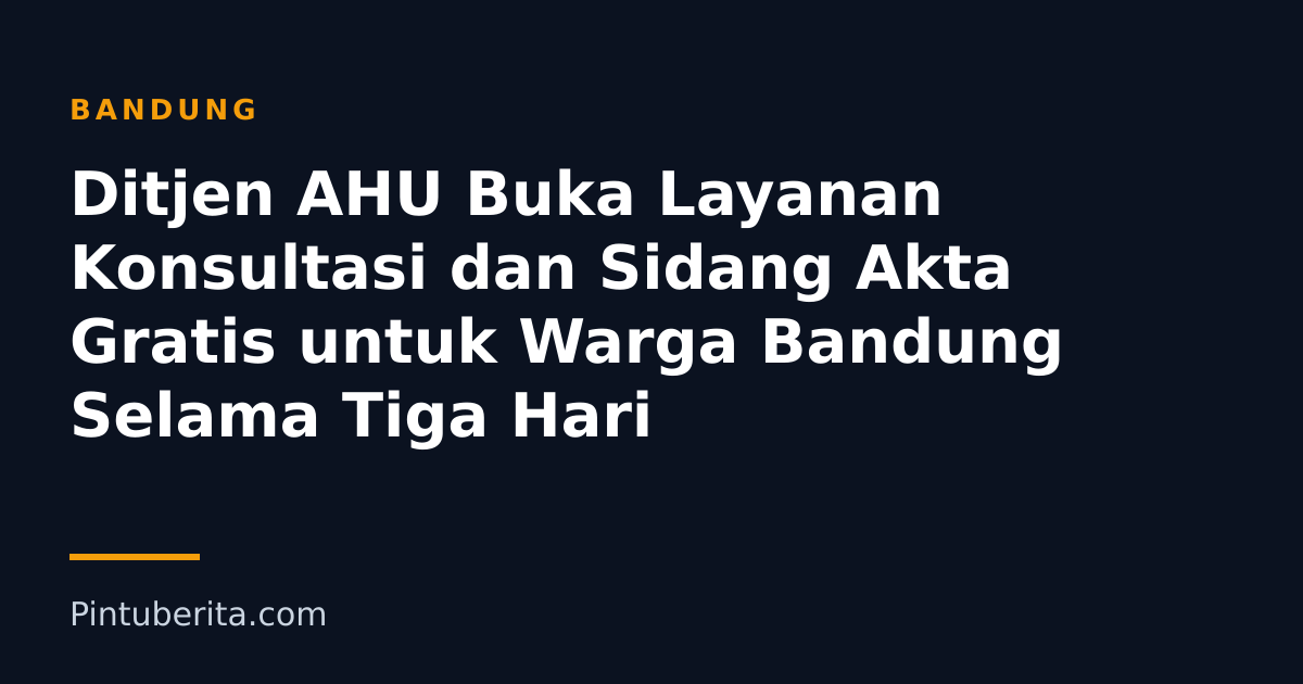 Ditjen AHU Buka Layanan Konsultasi dan Sidang Akta Gratis untuk Warga Bandung Selama Tiga Hari