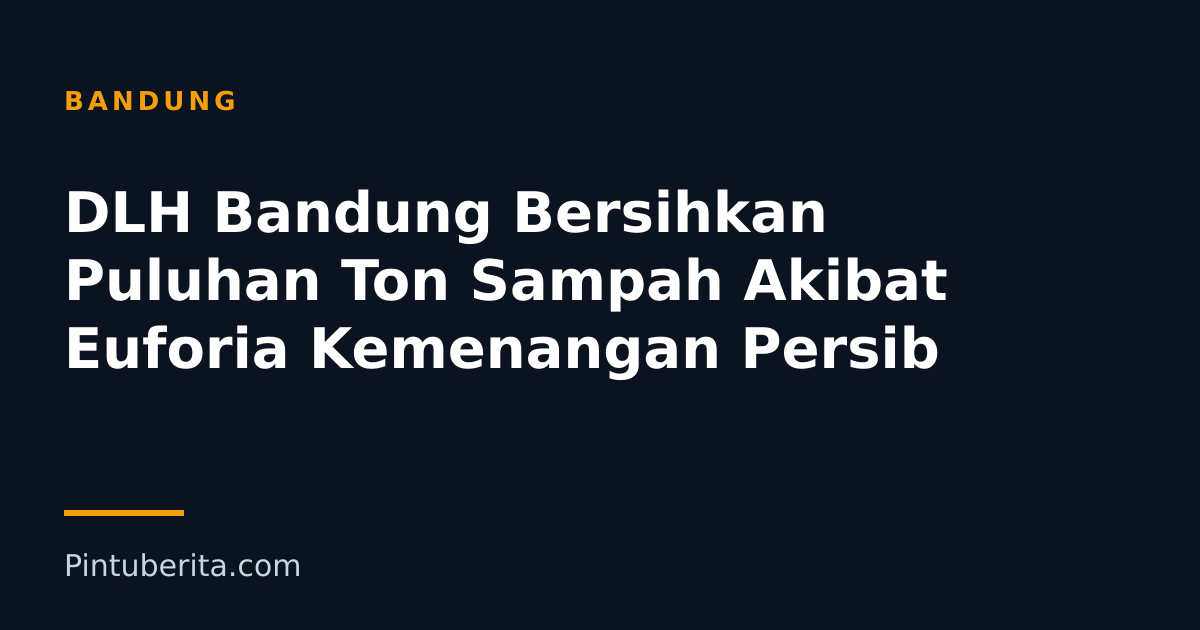 DLH Bandung Bersihkan Puluhan Ton Sampah Akibat Euforia Kemenangan Persib