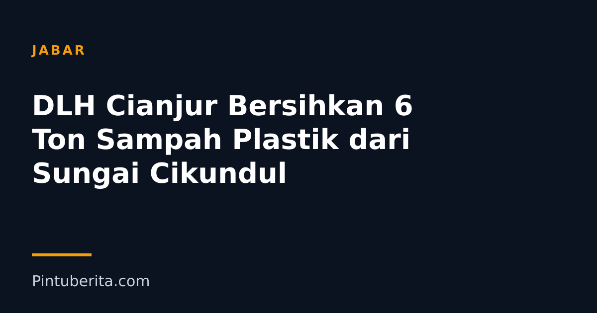 DLH Cianjur Bersihkan 6 Ton Sampah Plastik dari Sungai Cikundul