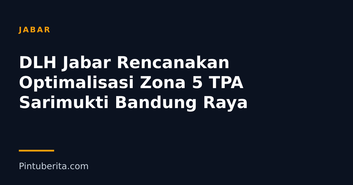 DLH Jabar Rencanakan Optimalisasi Zona 5 TPA Sarimukti Bandung Raya