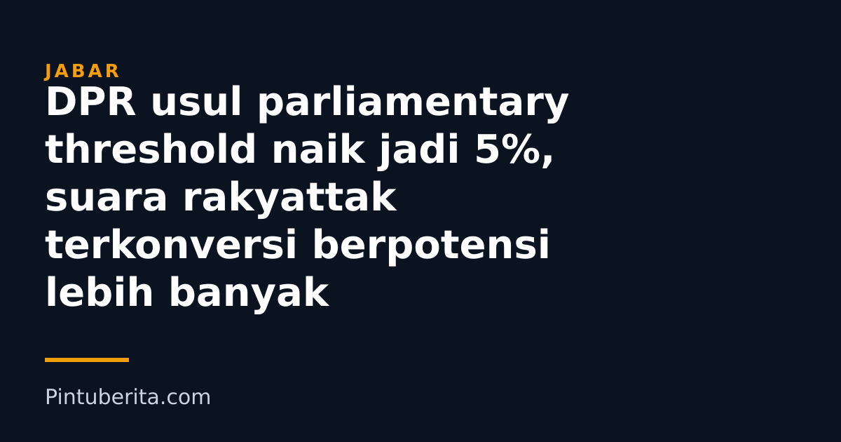 DPR usul parliamentary threshold naik jadi 5%, suara rakyattak terkonversi berpotensi lebih banyak