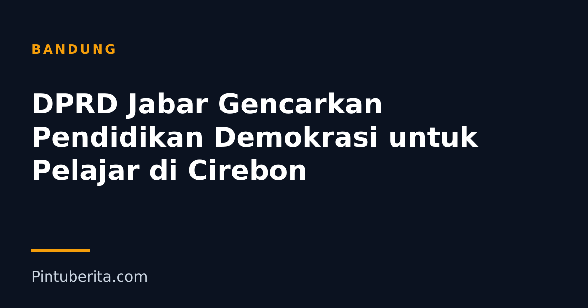 DPRD Jabar Gencarkan Pendidikan Demokrasi untuk Pelajar di Cirebon