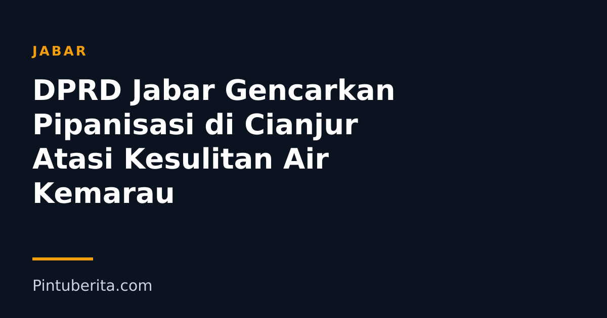 DPRD Jabar Gencarkan Pipanisasi di Cianjur Atasi Kesulitan Air Kemarau