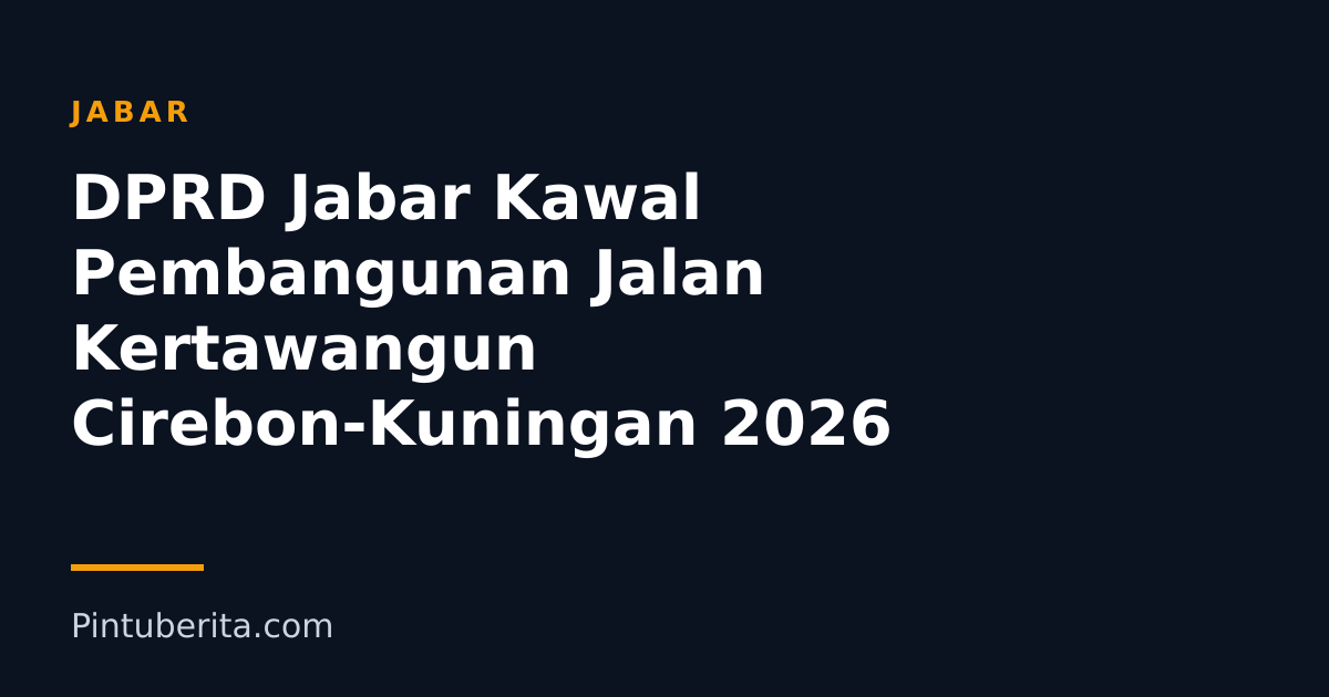 DPRD Jabar Kawal Pembangunan Jalan Kertawangun Cirebon-Kuningan 2026