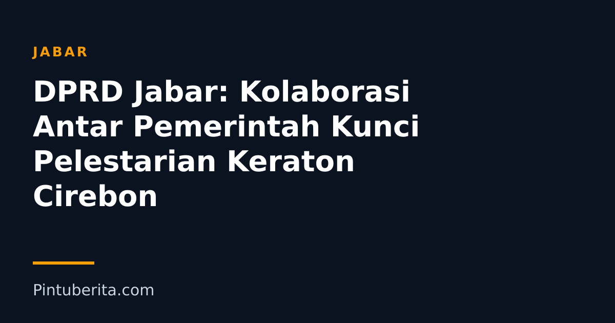 DPRD Jabar: Kolaborasi Antar Pemerintah Kunci Pelestarian Keraton Cirebon