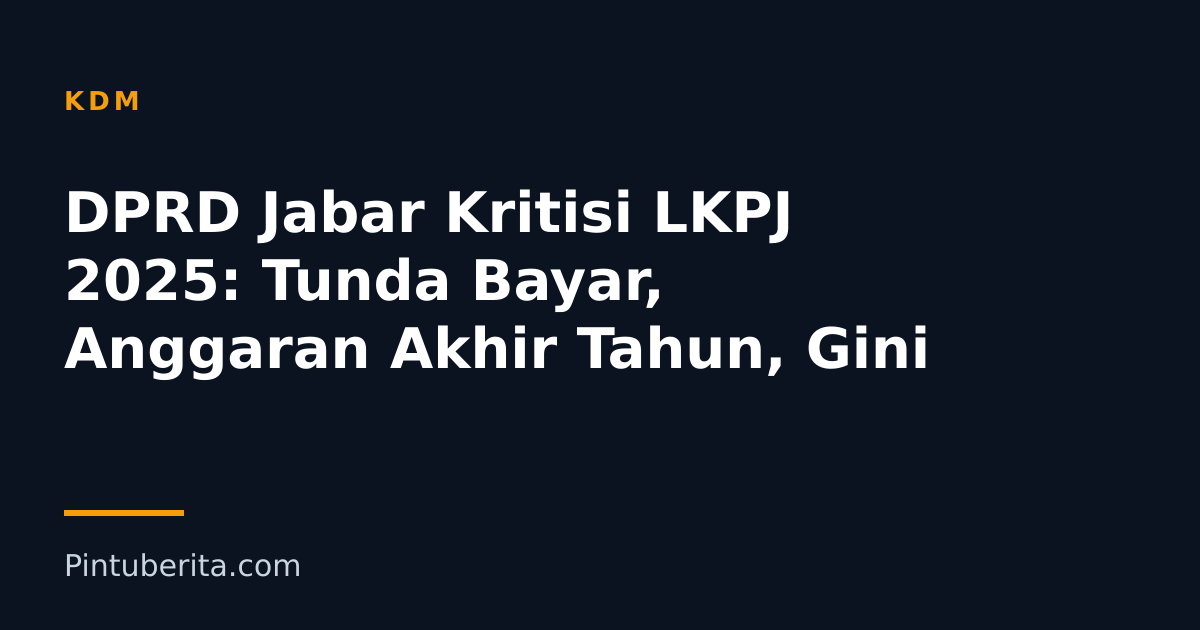 DPRD Jabar Kritisi LKPJ 2025: Tunda Bayar, Anggaran Akhir Tahun, Gini