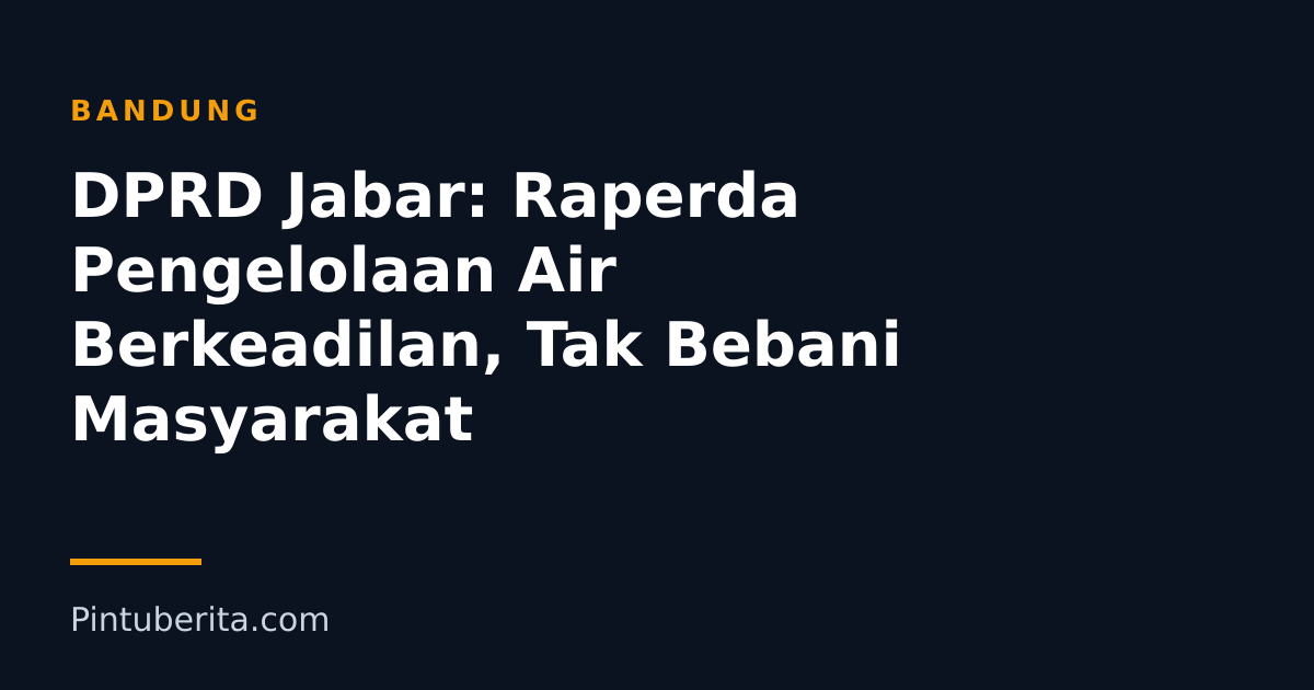 DPRD Jabar: Raperda Pengelolaan Air Berkeadilan, Tak Bebani Masyarakat