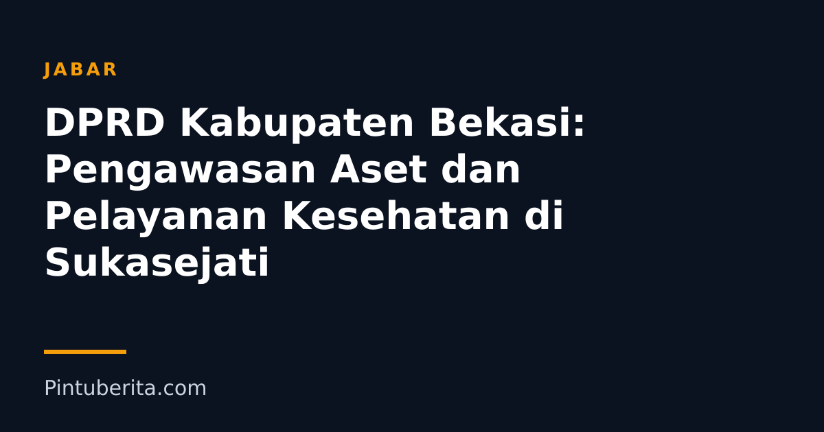 DPRD Kabupaten Bekasi: Pengawasan Aset dan Pelayanan Kesehatan di Sukasejati