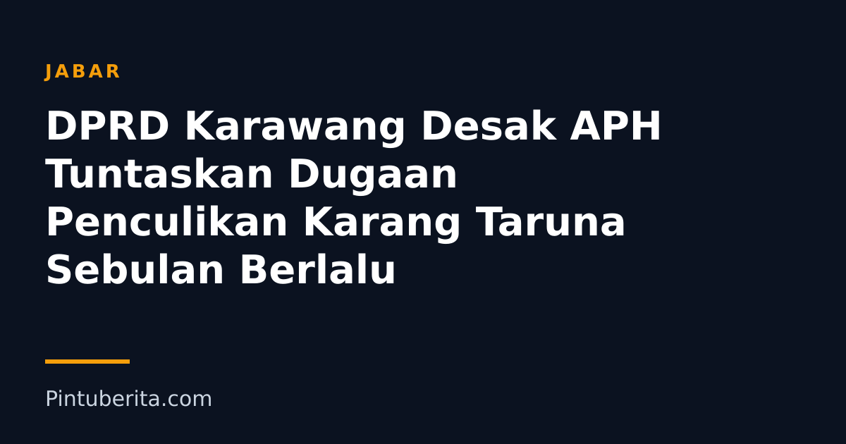 DPRD Karawang Desak APH Tuntaskan Dugaan Penculikan Karang Taruna Sebulan Berlalu