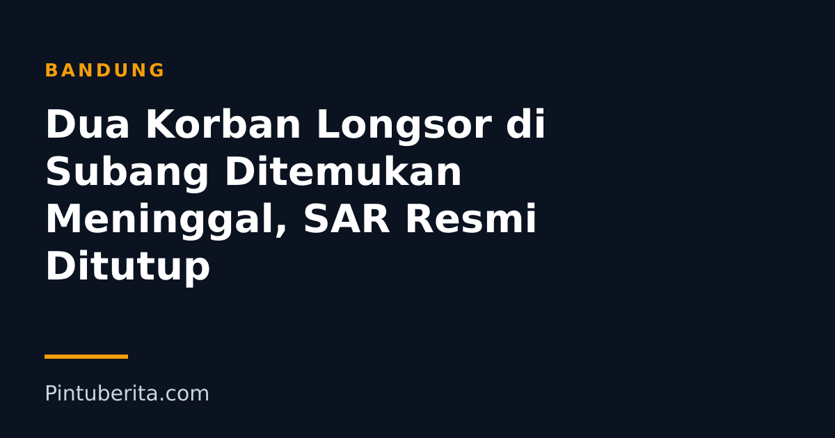 Dua Korban Longsor di Subang Ditemukan Meninggal, SAR Resmi Ditutup