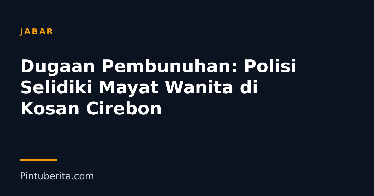 Dugaan Pembunuhan: Polisi Selidiki Mayat Wanita di Kosan Cirebon